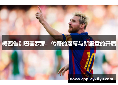 梅西告别巴塞罗那：传奇的落幕与新篇章的开启