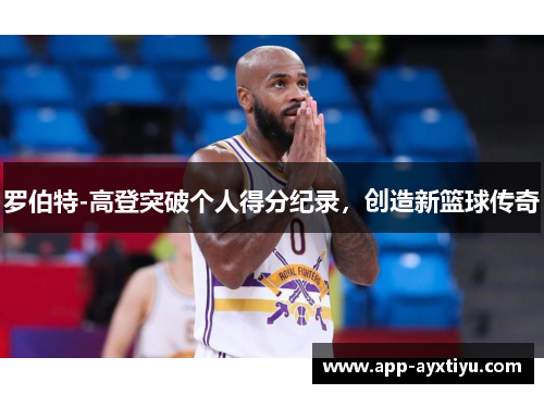 罗伯特-高登突破个人得分纪录，创造新篮球传奇