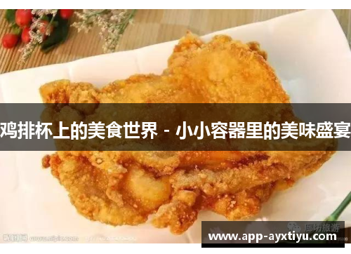 鸡排杯上的美食世界 - 小小容器里的美味盛宴