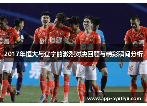 2017年恒大与辽宁的激烈对决回顾与精彩瞬间分析