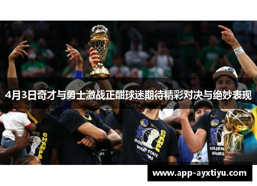 4月3日奇才与勇士激战正酣球迷期待精彩对决与绝妙表现
