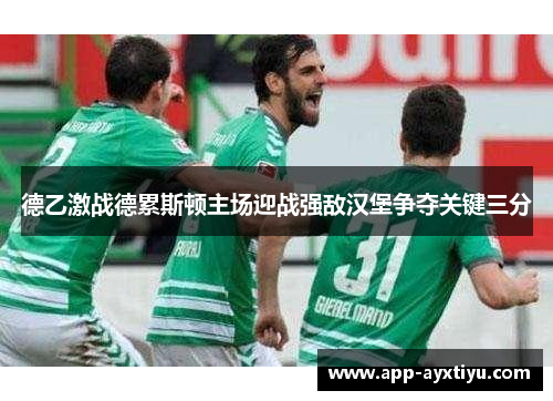 德乙激战德累斯顿主场迎战强敌汉堡争夺关键三分