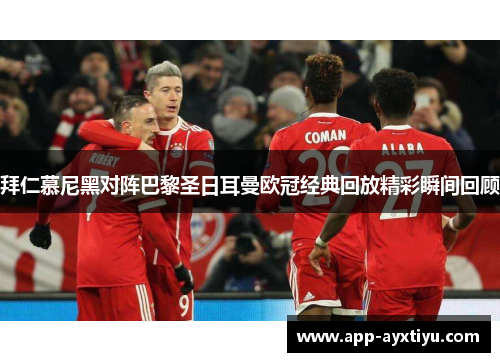 拜仁慕尼黑对阵巴黎圣日耳曼欧冠经典回放精彩瞬间回顾